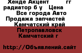 Хенде Акцент 1995-99гг радиатор б/у › Цена ­ 2 700 - Все города Авто » Продажа запчастей   . Камчатский край,Петропавловск-Камчатский г.